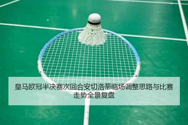皇马欧冠半决赛次回合安切洛蒂临场调整思路与比赛走势全景复盘
