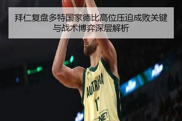 拜仁复盘多特国家德比高位压迫成败关键与战术博弈深层解析