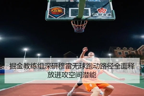 掘金教练组深研穆雷无球跑动路径全面释放进攻空间潜能