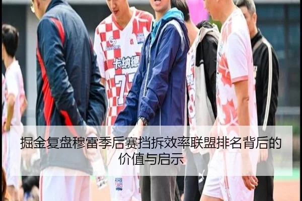 掘金复盘穆雷季后赛挡拆效率联盟排名背后的价值与启示