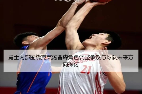 勇士内部围绕克莱汤普森角色调整争议与球队未来方向探讨