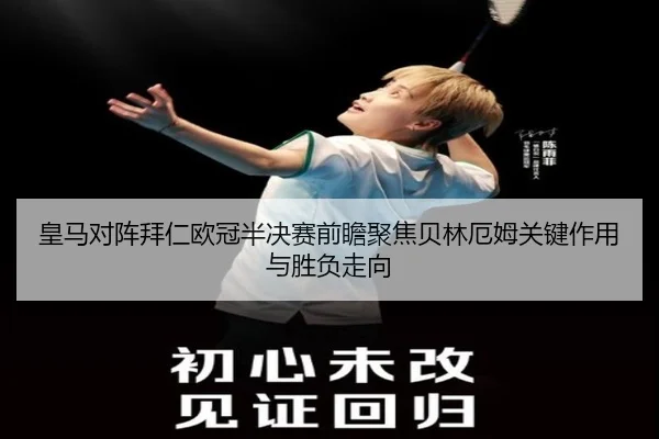 皇马对阵拜仁欧冠半决赛前瞻聚焦贝林厄姆关键作用与胜负走向