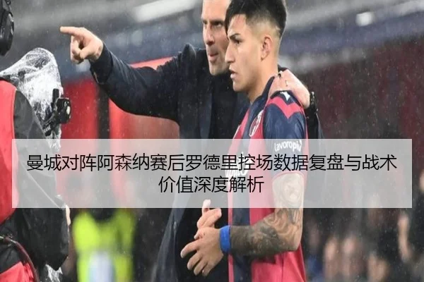 曼城对阵阿森纳赛后罗德里控场数据复盘与战术价值深度解析