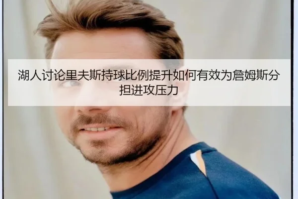 湖人讨论里夫斯持球比例提升如何有效为詹姆斯分担进攻压力