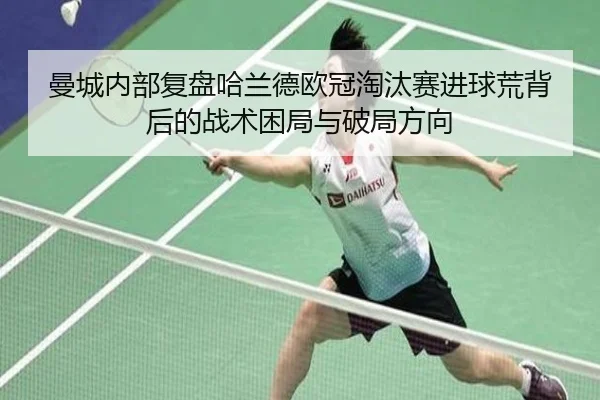 曼城内部复盘哈兰德欧冠淘汰赛进球荒背后的战术困局与破局方向