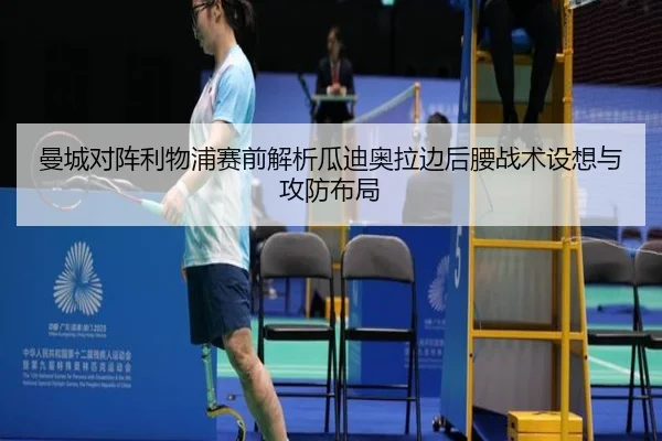 曼城对阵利物浦赛前解析瓜迪奥拉边后腰战术设想与攻防布局