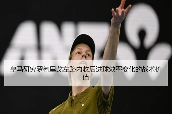 皇马研究罗德里戈左路内收后进球效率变化的战术价值