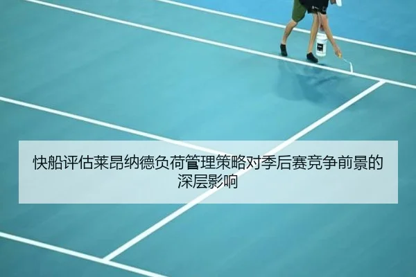 快船评估莱昂纳德负荷管理策略对季后赛竞争前景的深层影响