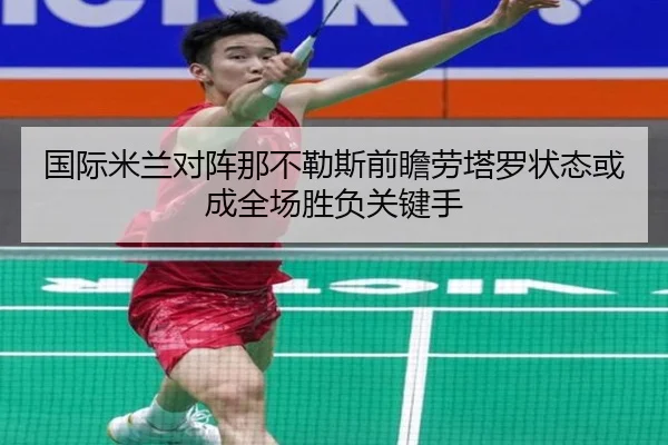 国际米兰对阵那不勒斯前瞻劳塔罗状态或成全场胜负关键手