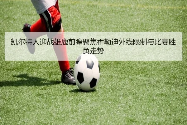 凯尔特人迎战雄鹿前瞻聚焦霍勒迪外线限制与比赛胜负走势